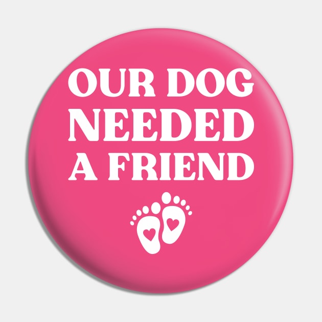 Our Dog Needed A Friend Funny Pregnancy (White) Pin by yoveon