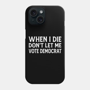 When I die don't let me vote Democrat Phone Case