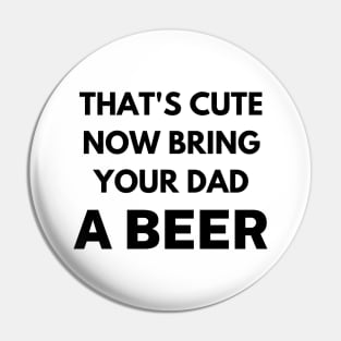 That's cute now bring your dad a beer Pin