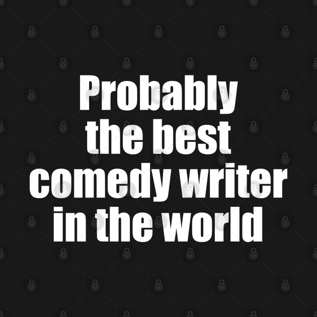 Discover Probably the best comedy writer in the world - Comedy - T-Shirt