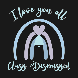 I love you all Class Dismissed. School is over T-Shirt