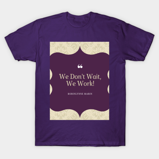 Discover WE DONT WAIT WE WORK! - Artworks - T-Shirt