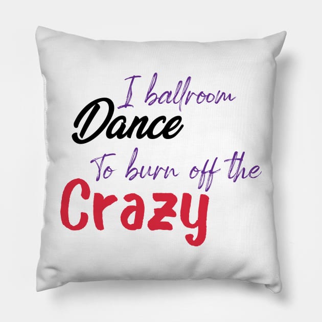 I Ballroom Dance To Burn Off The Crazy Pillow by ShirtyArt