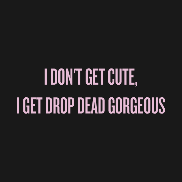 I don't get cute, I get drop dead gorgeous by klg01