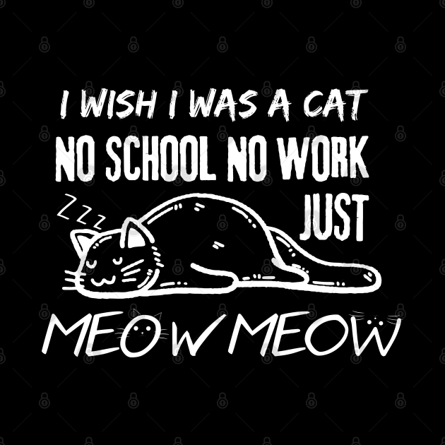 I Wish I Was A Cat No School No Work Just Meow by EACreaTeeve