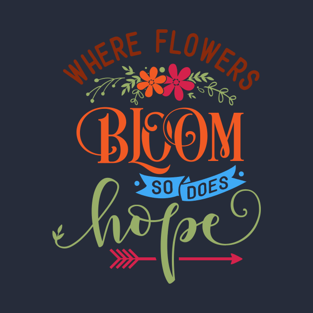 Where Flowers Bloom So Does Hope - Inspiring Garden - Gardening Goddess - Positivity Quote by Picos