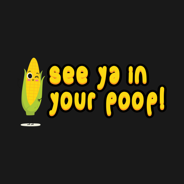 See Ya In Your Poop Corn Poop Corn TShirt TeePublic