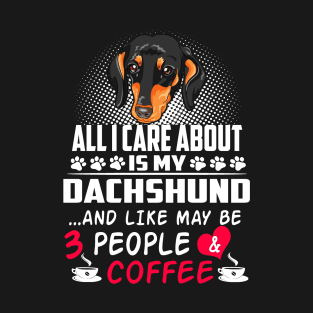 All I Care About Is My Dachshund And Like May Be 3 People And Coffee T-Shirt