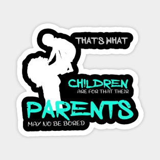 That is what children are for that their parents may no be bored Magnet