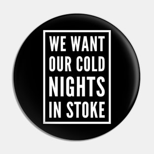 WE WANT OUR COLD NIGHTS IN STOKE Pin