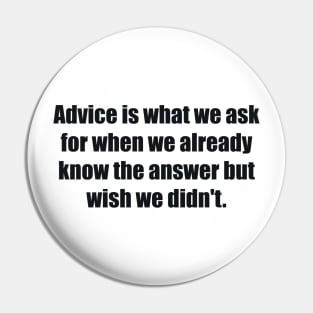 Advice is what we ask for when we already know the answer but wish we didn't Pin