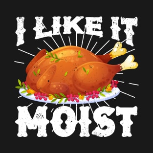 I Like It Moist Funny Turkey Thanksgiving T-Shirt