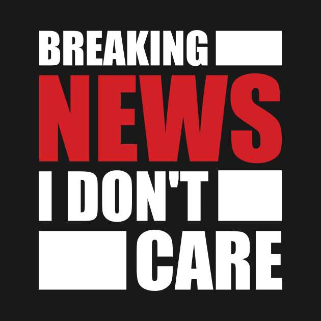 Breaking News I Don't Care by darafenara