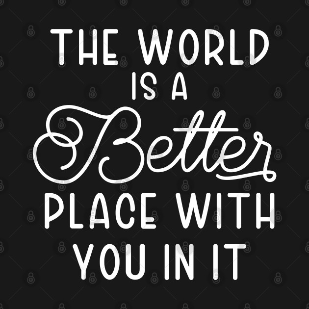 Discover The World Is A Better Place With You In It - The World Is A Better Place With You In - T-Shirt