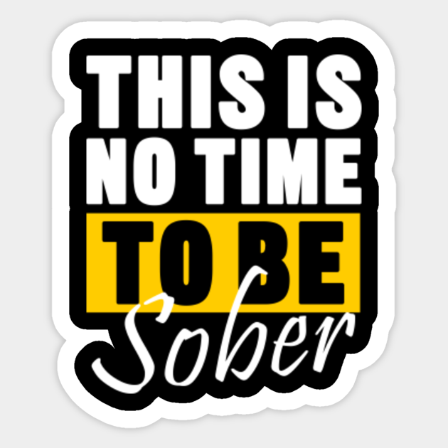 This Is No Time To Be Sober Sticker Laptop Water Bottle Funny Sarcastic Sticker This Is No Time To Be Sober Sticker Laptop Water Bottle Funny Sarcastic Sticker