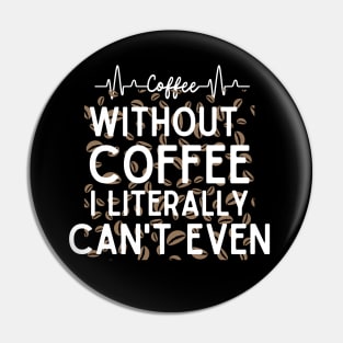 Without Coffee I Literally Can't Even - Funny Coffee Addict Pin