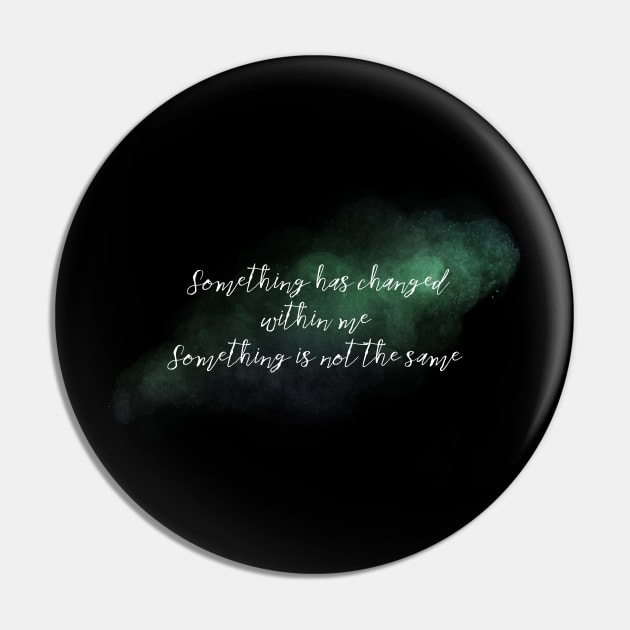 Something has Changed Within Me Pin by TheatreThoughts