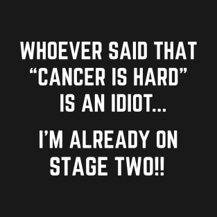 Whoever Said Cancer is Hard is an Idiot, I'm Already on Stage Two! Funny Stage  2 Cancer Joke T-Shirt