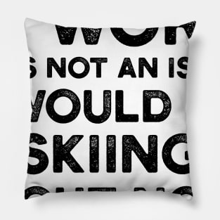 If Work Was Not An Issue I Would Be Skiing Right Now Pillow