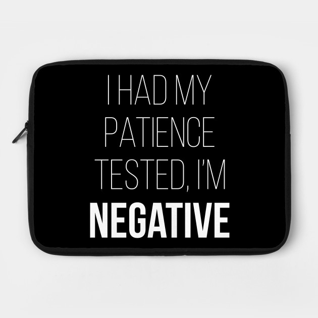 I Had My Patience Tested I'm Negative