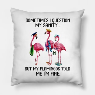 Sometime I question My sanity But my flamingos told me im fine Pillow