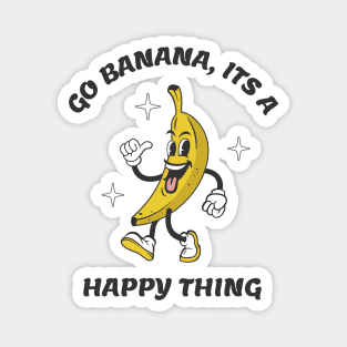 Go Banana Its a Happy Thing Magnet