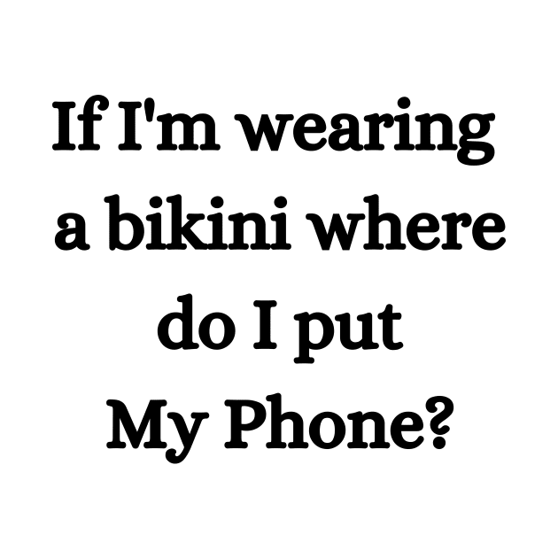 If I'm wearing  a bikini where do I put My Phone? by Giftadism