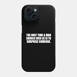 The only time a man should ever lie is to surprise someone Phone Case