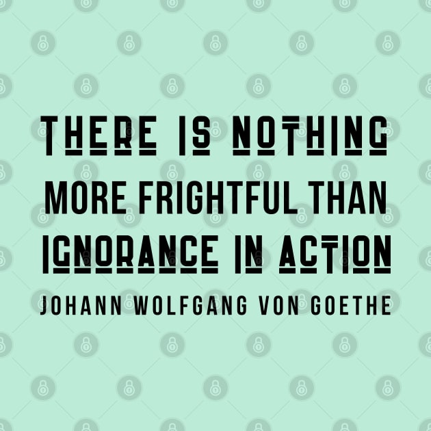 Johann Wolfgang von Goethe quote (dark text): There is nothing more frightful than ignorance in action. by artbleed