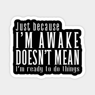 Just Because I'm Awake Doens't Mean I'm Ready To Do Things  Funny Sarcastic Shirt Magnet