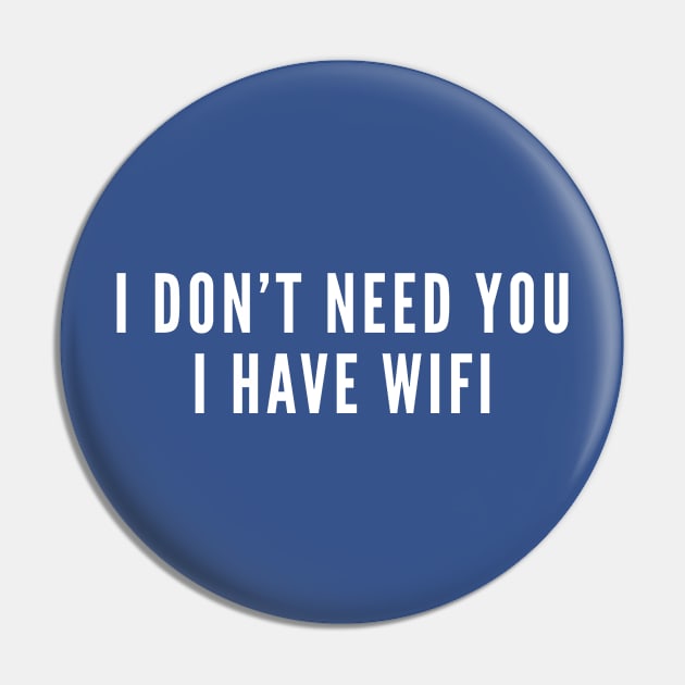 Funny Geek Joke - I Don't need You I Have Wifi - Witty Nerd Humor Pin by sillyslogans