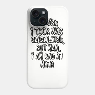 The risk I took was calculated, but man, I am bad at math. Phone Case