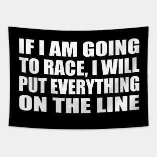 If I am going to race, I will put everything on the line Tapestry