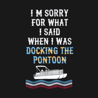 I'm Sorry For What I Said When I Was Docking The Pontoon T-Shirt