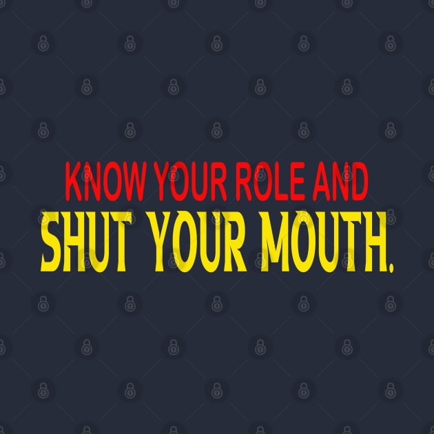 Know Your Role And Shut Your Mouth by slawers