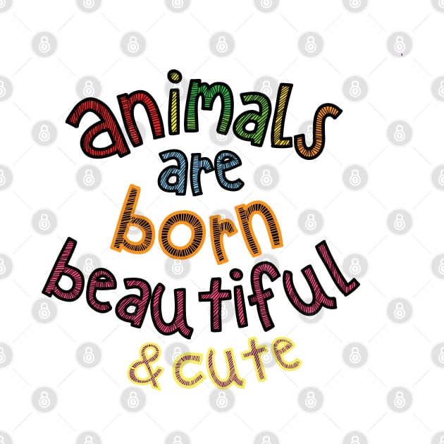 Animals are Born Beautiful & Cute by Cinestore Merch