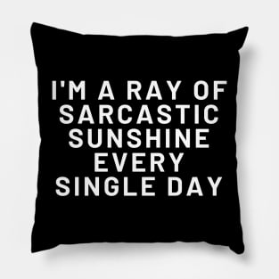 Sarcastic Ray Of Sunshine, I AM A RAY OF SARCASTIC SUNSHINE EVERY SINGLE DAY, Pillow