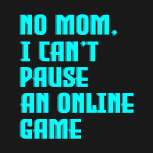 No Mom, I Can't Pause An Online Game T-Shirt