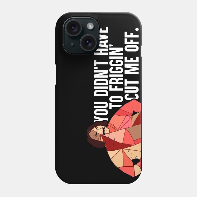 You Didn't Have To Friggin' Cut Me Off Phone Case by artsylab