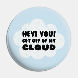 HEY YOU GET OFF OF MY CLOUD Pin