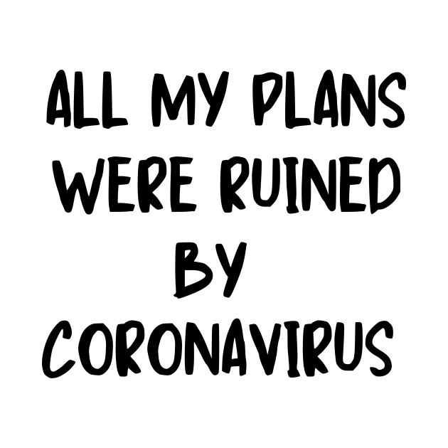 All my plans were ruined by coronavirus by shirts are cool