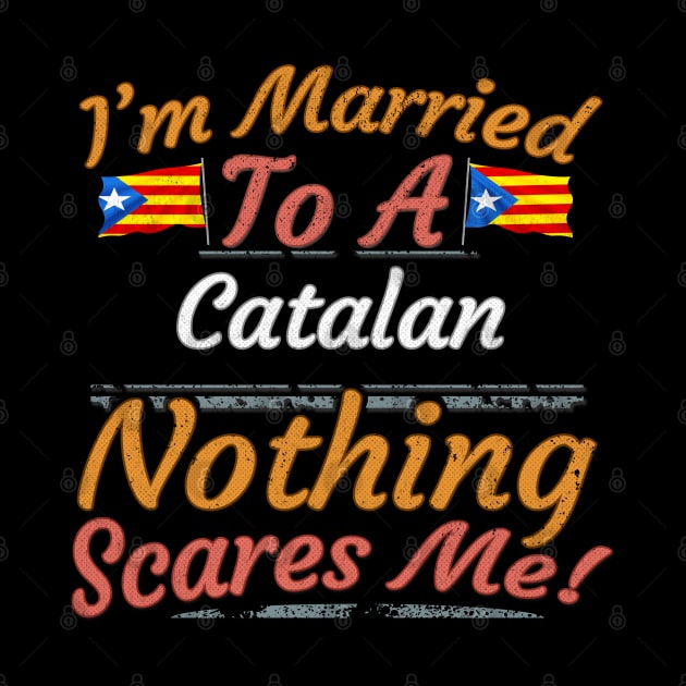 I'm Married To A Catalan Nothing Scares Me - Gift for Catalan From Catalonia Catalunya,Catalonha,Cataluna,Catalan,Catalanes,Estelada,Blava,Barcelona, by Country Flags