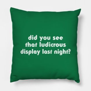 Did You See That Ludicrous Display Last Night? Pillow