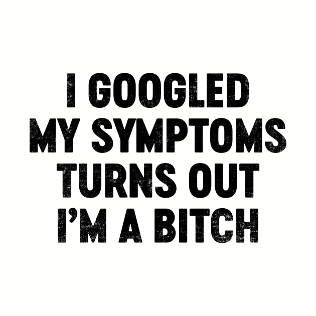 I Googled My Symptoms Turns Out I'm A Bitch (Black) Funny by tervesea