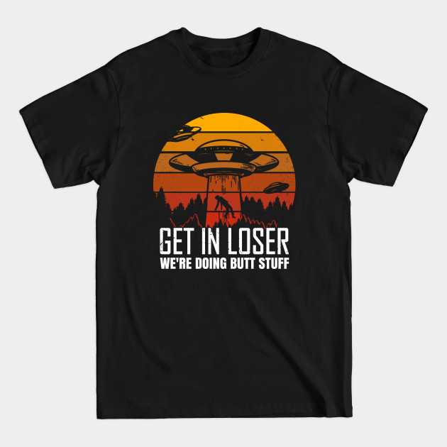 Discover Get in Loser We're Doing Butt Stuff - Get In Loser Were Doing Butt Stuff - T-Shirt