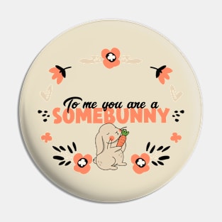 To me you are a SOMEBUNNY Pin