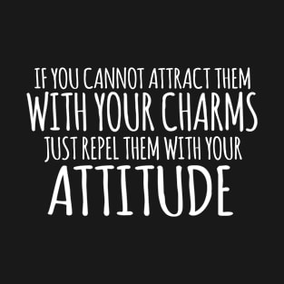 If You Cannot Attract Them With Your Charms Just Repel Them With Your Attitude T-Shirt