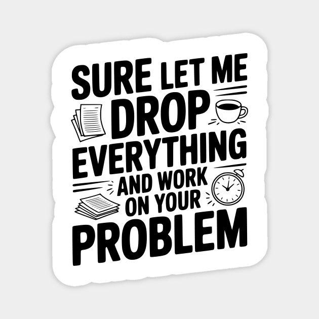 Sure Let Me Drop Everything and Work on Your Problem Magnet by Frank Ring