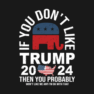 If you don’t like trump 2024 then you probably won’t like me and I’m okay with that T-Shirt