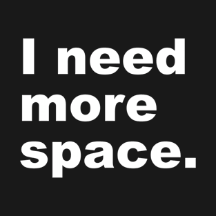 I need more space. T-Shirt